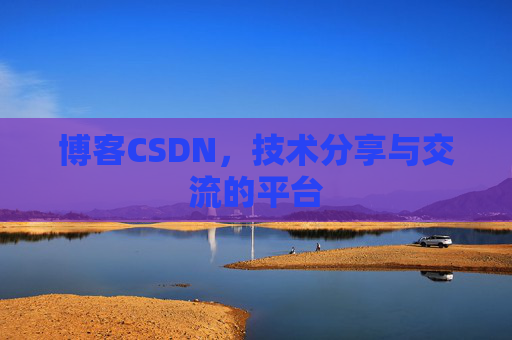博客CSDN，技术分享与交流的平台